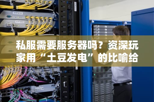 私服需要服务器吗？资深玩家用“土豆发电”的比喻给你讲明白！