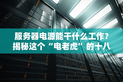 服务器电源能干什么工作？揭秘这个“电老虎”的十八般武艺！