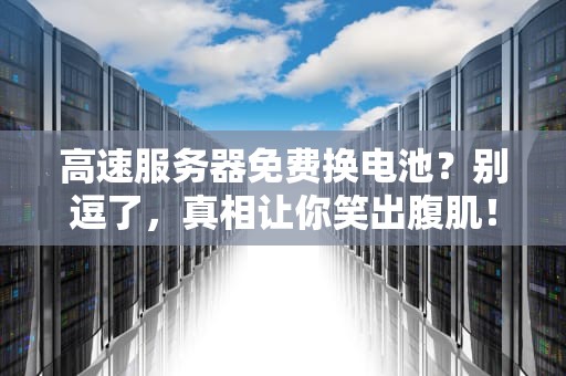 高速服务器免费换电池？别逗了，真相让你笑出腹肌！