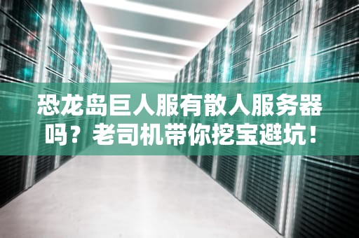 恐龙岛巨人服有散人服务器吗？老司机带你挖宝避坑！