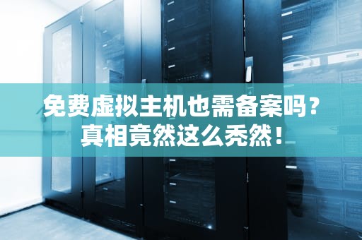 免费虚拟主机也需备案吗？真相竟然这么秃然！