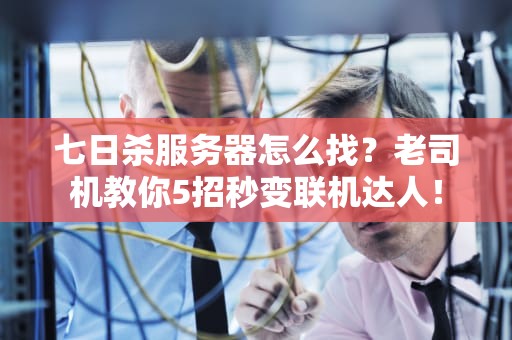 七日杀服务器怎么找？老司机教你5招秒变联机达人！