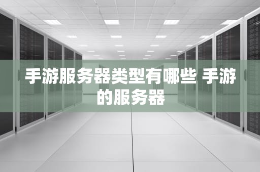 手游服务器类型有哪些 手游的服务器