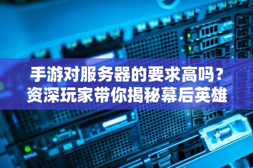 手游对服务器的要求高吗？资深玩家带你揭秘幕后英雄的硬核真相！