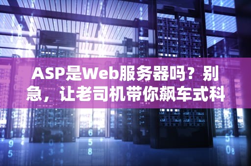 ASP是Web服务器吗？别急，让老司机带你飙车式科普！