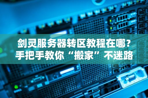 剑灵服务器转区教程在哪？手把手教你“搬家”不迷路！