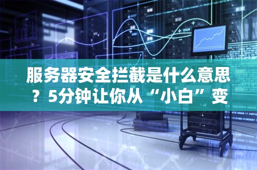 服务器安全拦截是什么意思？5分钟让你从“小白”变“大神”！（附真实案例）