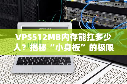 VPS512MB内存能扛多少人？揭秘“小身板”的极限操作！