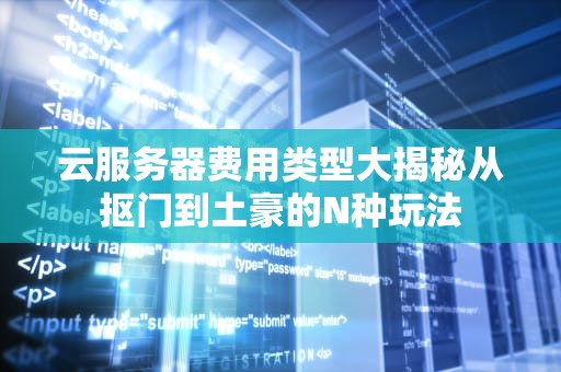 云服务器费用类型大揭秘从抠门到土豪的N种玩法