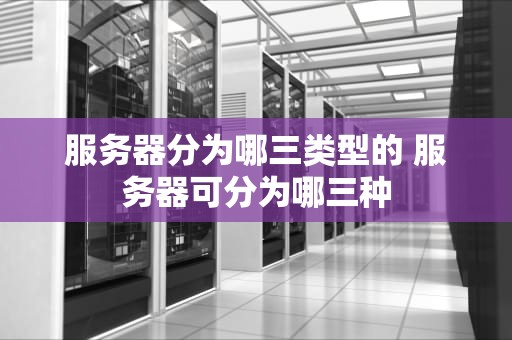 服务器分为哪三类型的 服务器可分为哪三种