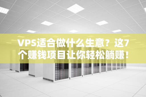 VPS适合做什么生意？这7个赚钱项目让你轻松躺赚！