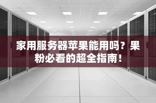 家用服务器苹果能用吗？果粉必看的超全指南！