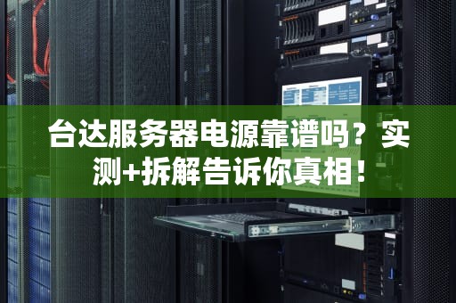 台达服务器电源靠谱吗？实测+拆解告诉你真相！