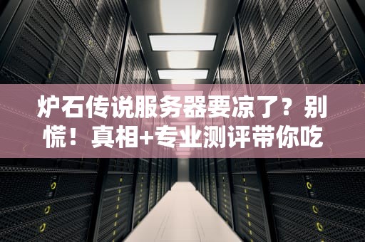 炉石传说服务器要凉了？别慌！真相+专业测评带你吃瓜