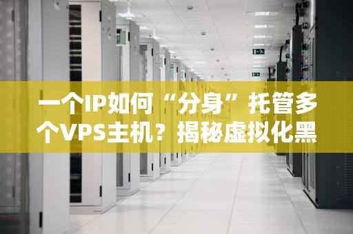 一个IP如何“分身”托管多个VPS主机？揭秘虚拟化黑科技与避坑指南！