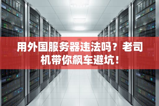 用外国服务器违法吗？老司机带你飙车避坑！