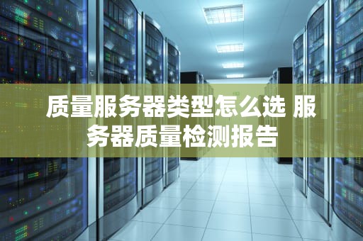 质量服务器类型怎么选 服务器质量检测报告