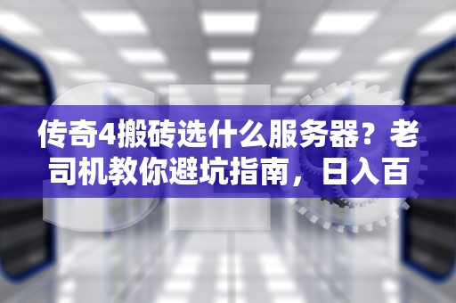 传奇4搬砖选什么服务器？老司机教你避坑指南，日入百万不是梦！