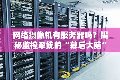 网络摄像机有服务器吗？揭秘监控系统的“幕后大脑”