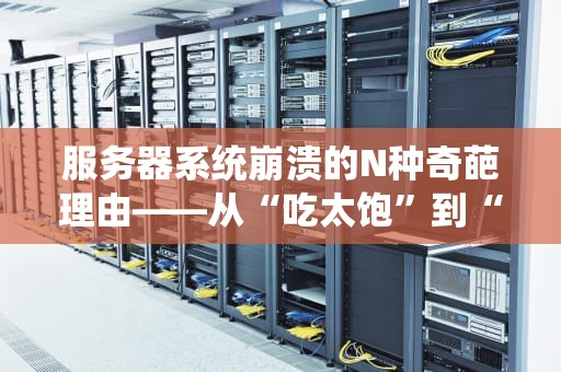 服务器系统崩溃的N种奇葩理由——从“吃太饱”到“闹脾气”的硬核科普