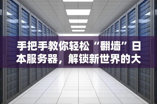 手把手教你轻松“翻墙”日本服务器，解锁新世界的大门！