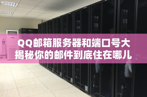 QQ邮箱服务器和端口号大揭秘你的邮件到底住在哪儿？