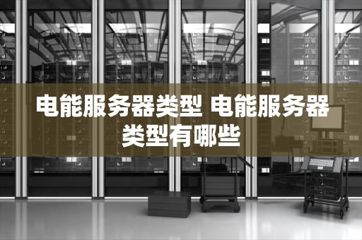 电能服务器类型 电能服务器类型有哪些
