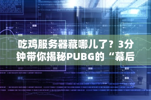 吃鸡服务器藏哪儿了？3分钟带你揭秘PUBG的“幕后黑手”！