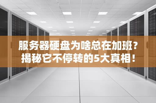 服务器硬盘为啥总在加班？揭秘它不停转的5大真相！