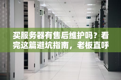 买服务器有售后维护吗？看完这篇避坑指南，老板直呼内行！