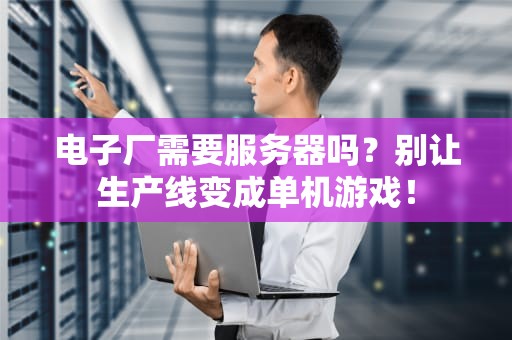 电子厂需要服务器吗？别让生产线变成单机游戏！