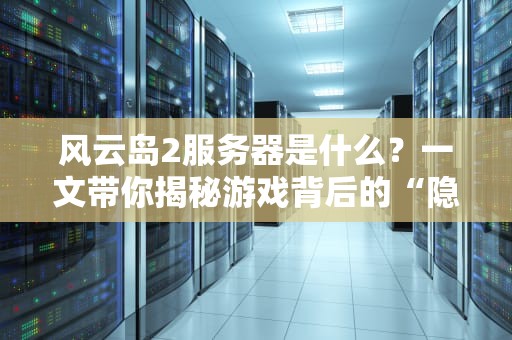 风云岛2服务器是什么？一文带你揭秘游戏背后的“隐形管家”