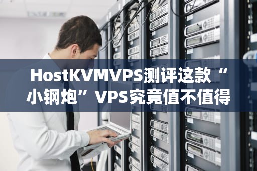 HostKVMVPS测评这款“小钢炮”VPS究竟值不值得上车？老司机带你飙车实测！