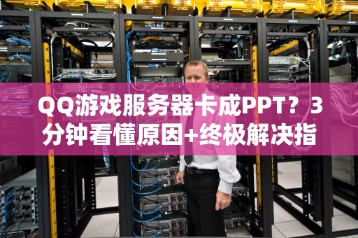 QQ游戏服务器卡成PPT？3分钟看懂原因+终极解决指南！