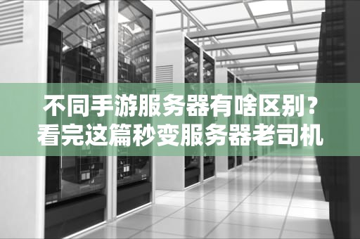 不同手游服务器有啥区别？看完这篇秒变服务器老司机！