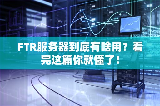 FTR服务器到底有啥用？看完这篇你就懂了！