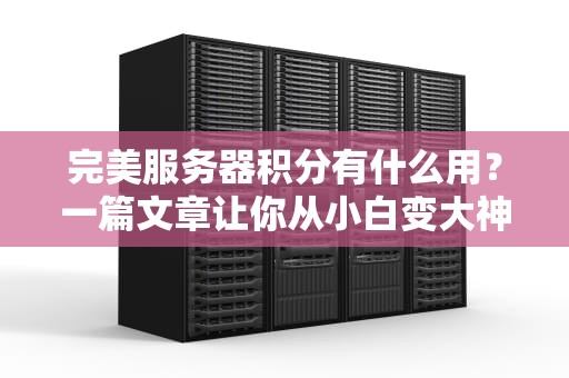 完美服务器积分有什么用？一篇文章让你从小白变大神！
