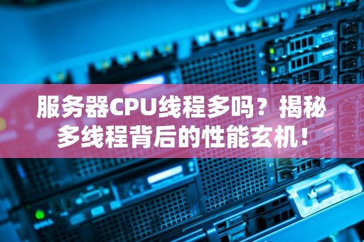 服务器CPU线程多吗？揭秘多线程背后的性能玄机！