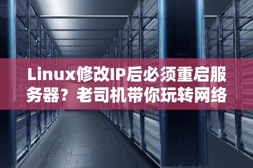 Linux修改IP后必须重启服务器？老司机带你玩转网络配置！