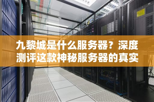 九黎城是什么服务器？深度测评这款神秘服务器的真实实力！