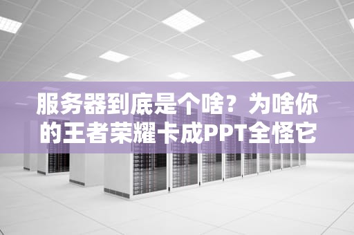 服务器到底是个啥？为啥你的王者荣耀卡成PPT全怪它！