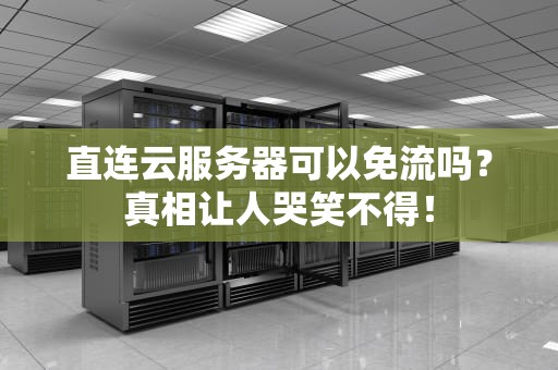 直连云服务器可以免流吗？真相让人哭笑不得！