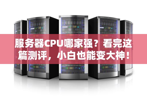 服务器CPU哪家强？看完这篇测评，小白也能变大神！
