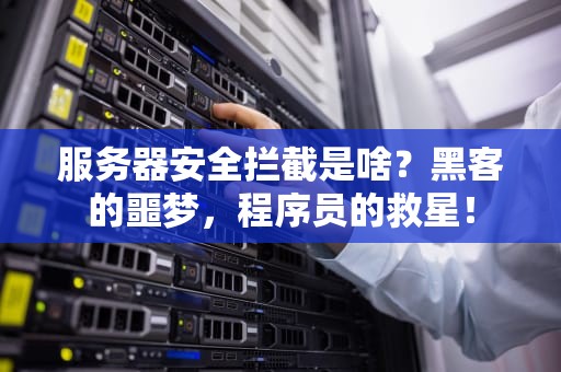 服务器安全拦截是啥？黑客的噩梦，程序员的救星！