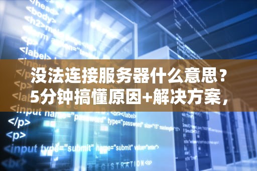 没法连接服务器什么意思？5分钟搞懂原因+解决方案，告别404绝望！