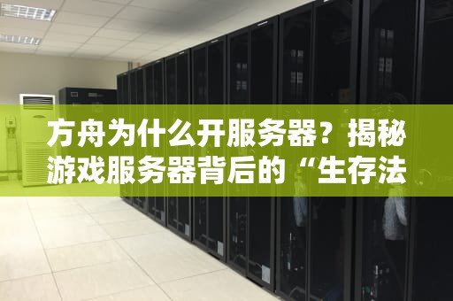 方舟为什么开服务器？揭秘游戏服务器背后的“生存法则”