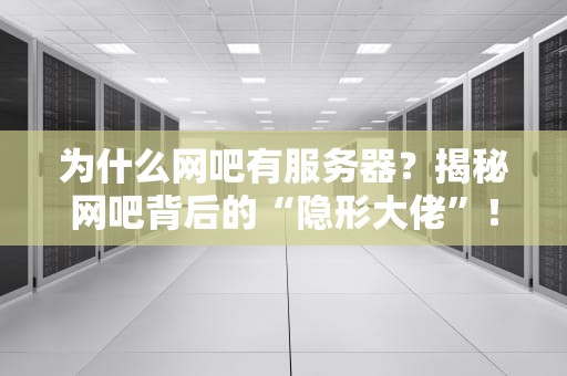 为什么网吧有服务器？揭秘网吧背后的“隐形大佬”！