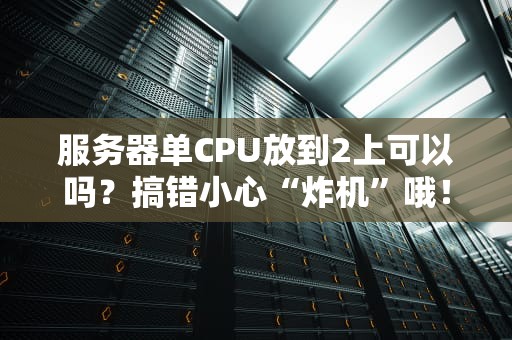 服务器单CPU放到2上可以吗？搞错小心“炸机”哦！