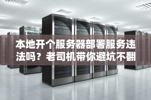 本地开个服务器部署服务违法吗？老司机带你避坑不翻车！