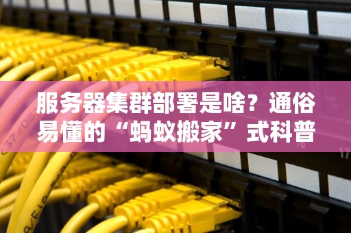 服务器集群部署是啥？通俗易懂的“蚂蚁搬家”式科普！